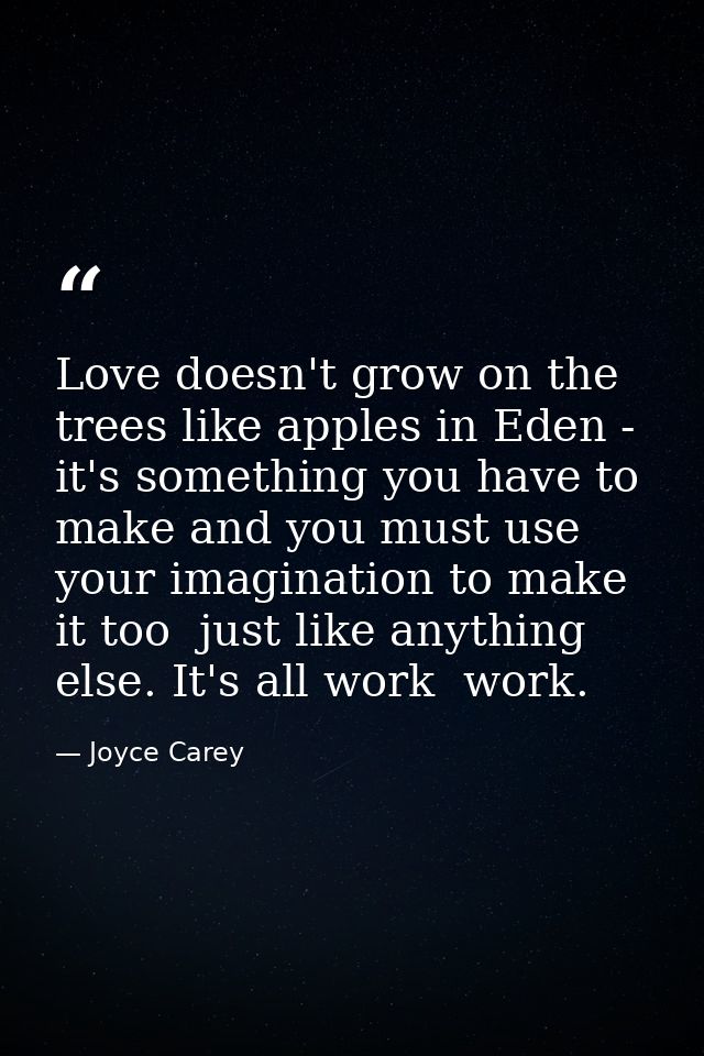 Love doesn't grow on the trees like apples in Eden - it's something you have to make and you must use your imagination t — Joyce Carey