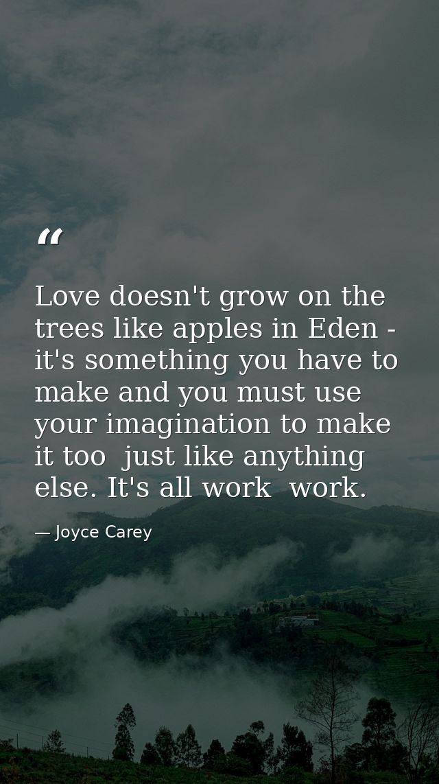 Love doesn't grow on the trees like apples in Eden - it's something you have to make and you must use your imagination t — Joyce Carey