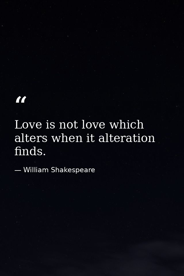 Love is not love which alters when it alteration finds. — William Shakespeare
