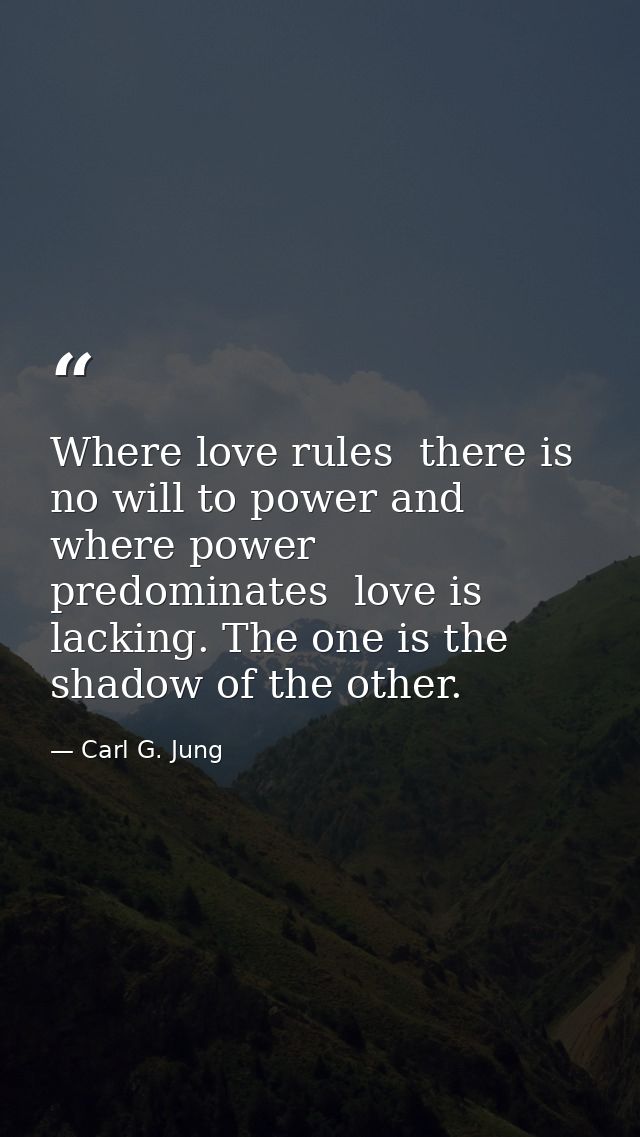 Where love rules  there is no will to power and where power predominates  love is lacking. The one is the shadow of the  — Carl G. Jung