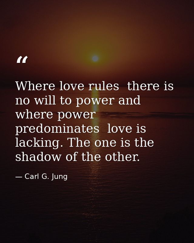 Where love rules  there is no will to power and where power predominates  love is lacking. The one is the shadow of the  — Carl G. Jung