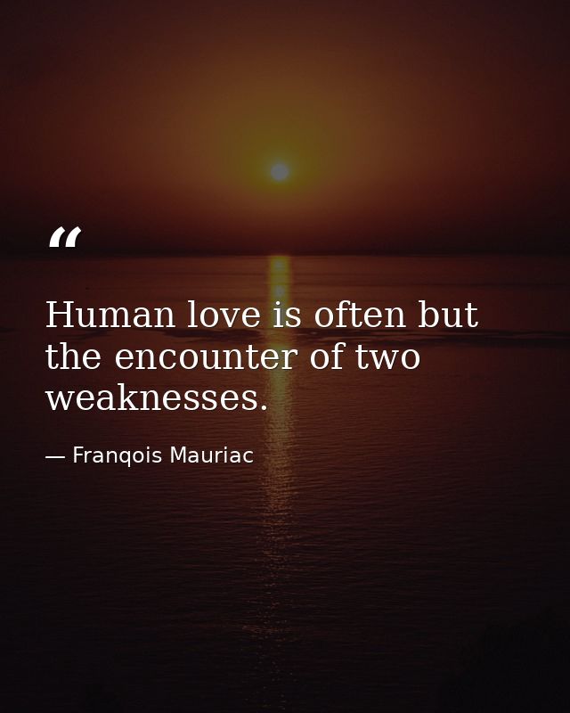 Human love is often but the encounter of two weaknesses. — Franqois Mauriac