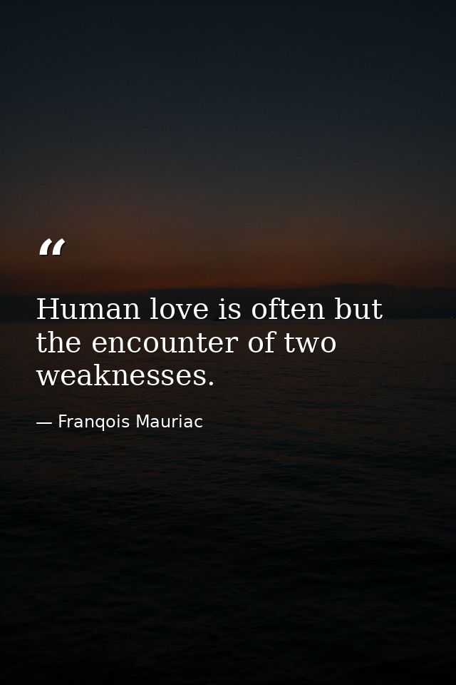 Human love is often but the encounter of two weaknesses. — Franqois Mauriac