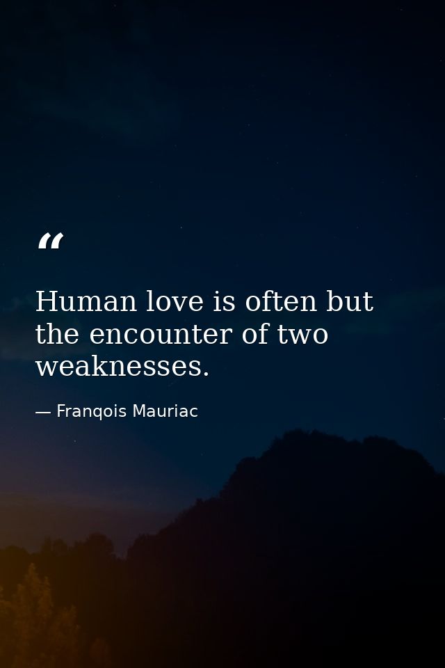 Human love is often but the encounter of two weaknesses. — Franqois Mauriac