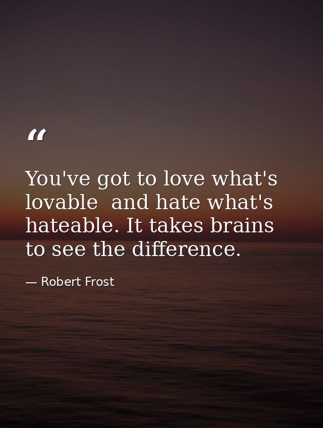 You've got to love what's lovable  and hate what's hateable. It takes brains to see the difference. — Robert Frost