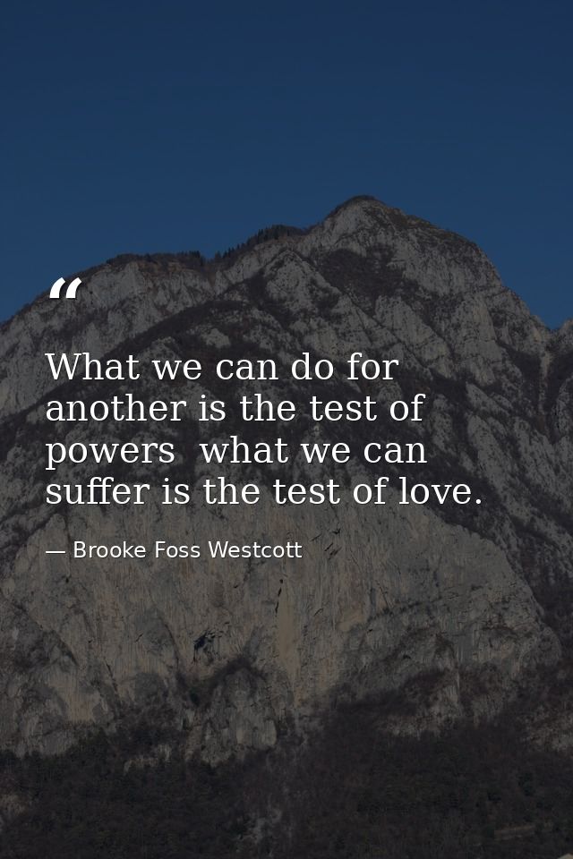 What we can do for another is the test of powers  what we can suffer is the test of love. — Brooke Foss Westcott