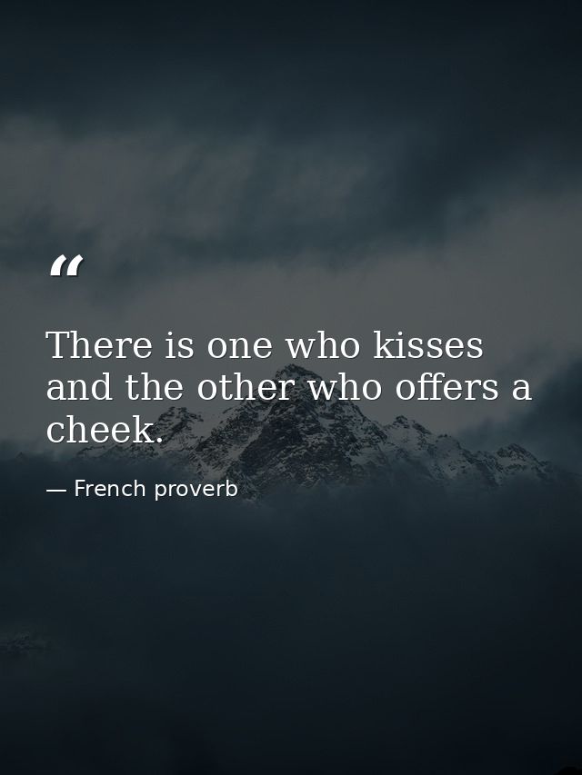 There is one who kisses  and the other who offers a cheek. — French proverb