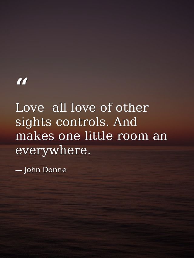 Love  all love of other sights controls. And makes one little room an everywhere. — John Donne