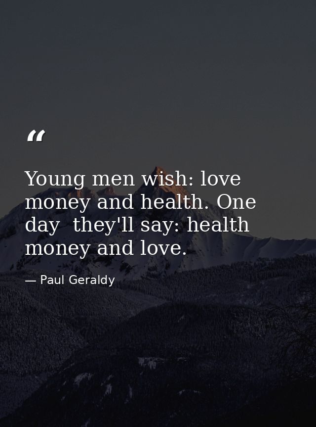 Young men wish: love  money and health. One day  they'll say: health  money and love. — Paul Geraldy