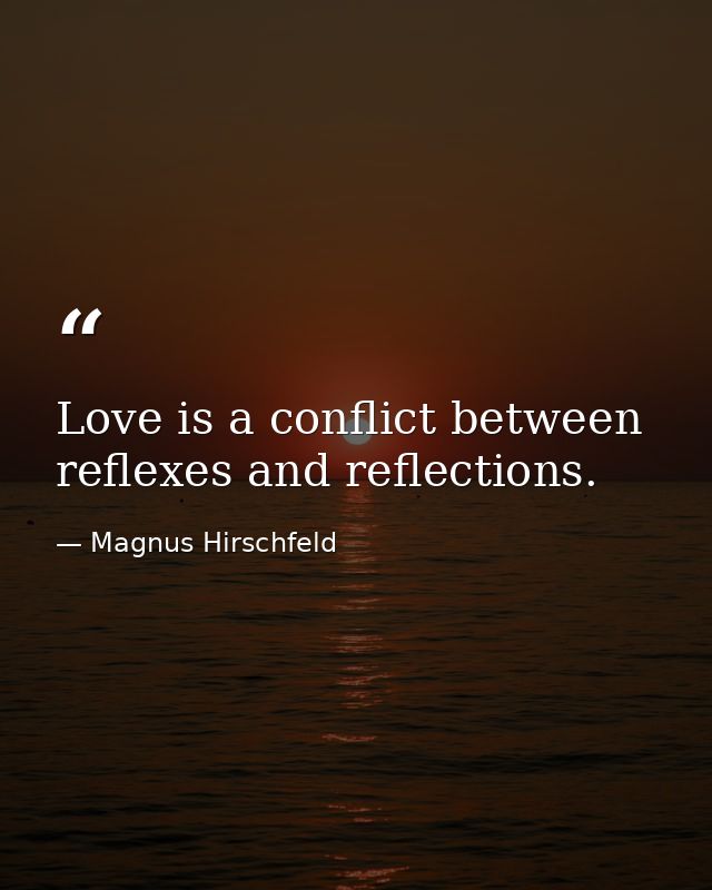 Love is a conflict between reflexes and reflections. — Magnus Hirschfeld