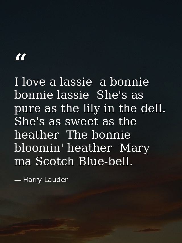I love a lassie  a bonnie  bonnie lassie  She's as pure as the lily in the dell. She's as sweet as the heather  The bonn — Harry Lauder