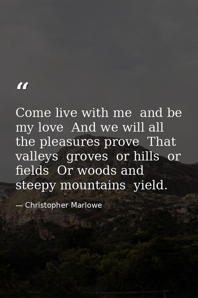 Come live with me  and be my love  And we will all the pleasures prove  That valleys  groves  or hills  or fields  Or wo — Christopher Marlowe
