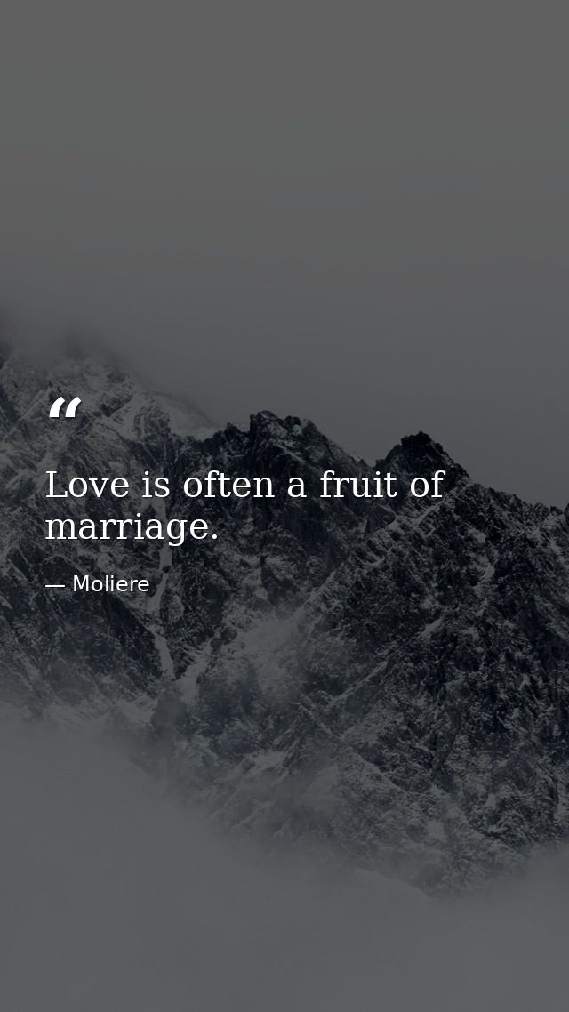 Love is often a fruit of marriage. — Moliere