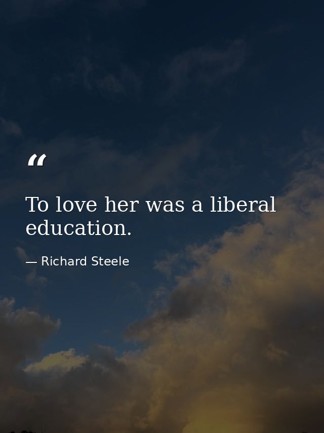 To love her was a liberal education. — Richard Steele