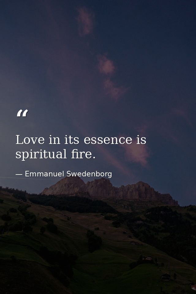 Love in its essence is spiritual fire. — Emmanuel Swedenborg