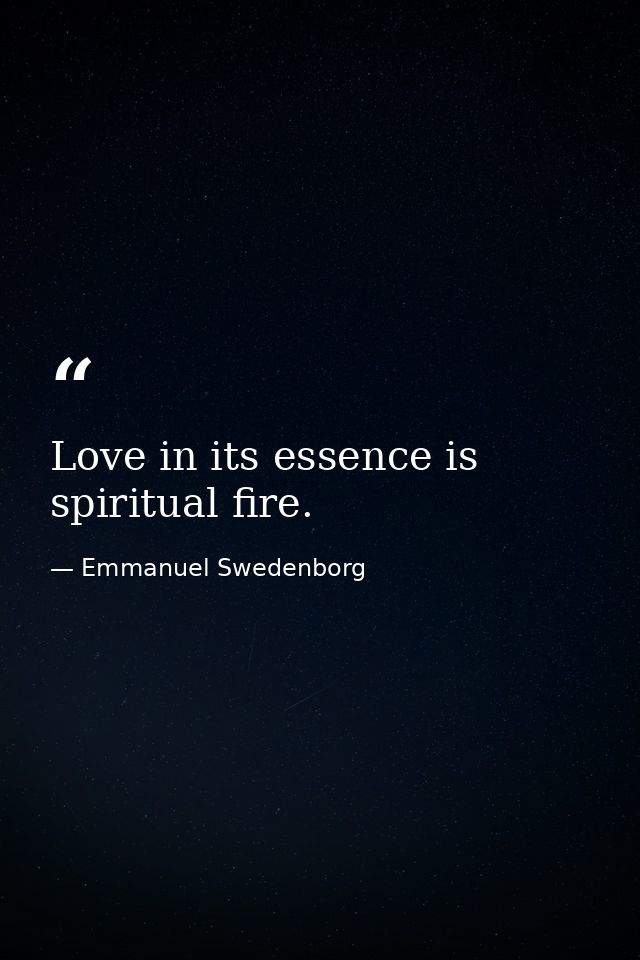 Love in its essence is spiritual fire. — Emmanuel Swedenborg
