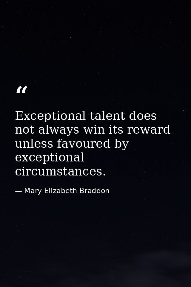 Exceptional talent does not always win its reward unless favoured by exceptional circumstances. — Mary Elizabeth Braddon