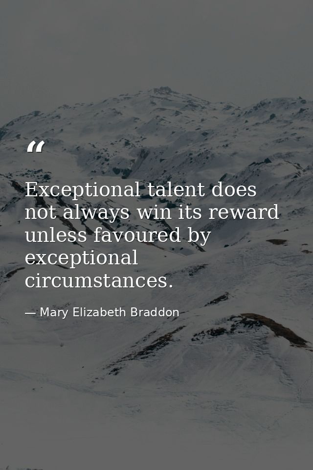 Exceptional talent does not always win its reward unless favoured by exceptional circumstances. — Mary Elizabeth Braddon