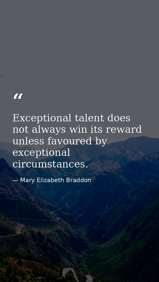 Exceptional talent does not always win its reward unless favoured by exceptional circumstances. — Mary Elizabeth Braddon