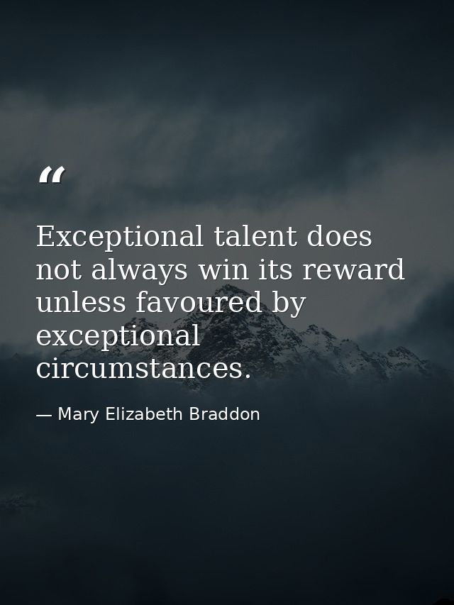 Exceptional talent does not always win its reward unless favoured by exceptional circumstances. — Mary Elizabeth Braddon