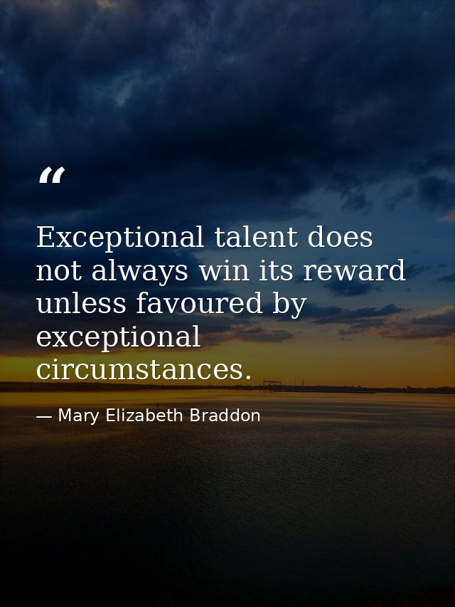 Exceptional talent does not always win its reward unless favoured by exceptional circumstances. — Mary Elizabeth Braddon
