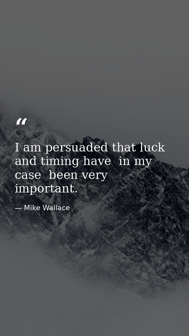 I am persuaded that luck and timing have  in my case  been very important. — Mike Wallace
