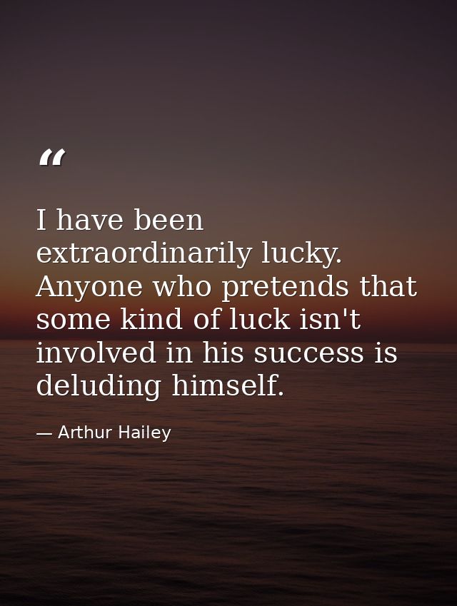 I have been extraordinarily lucky. Anyone who pretends that some kind of luck isn't involved in his success is deluding  — Arthur Hailey