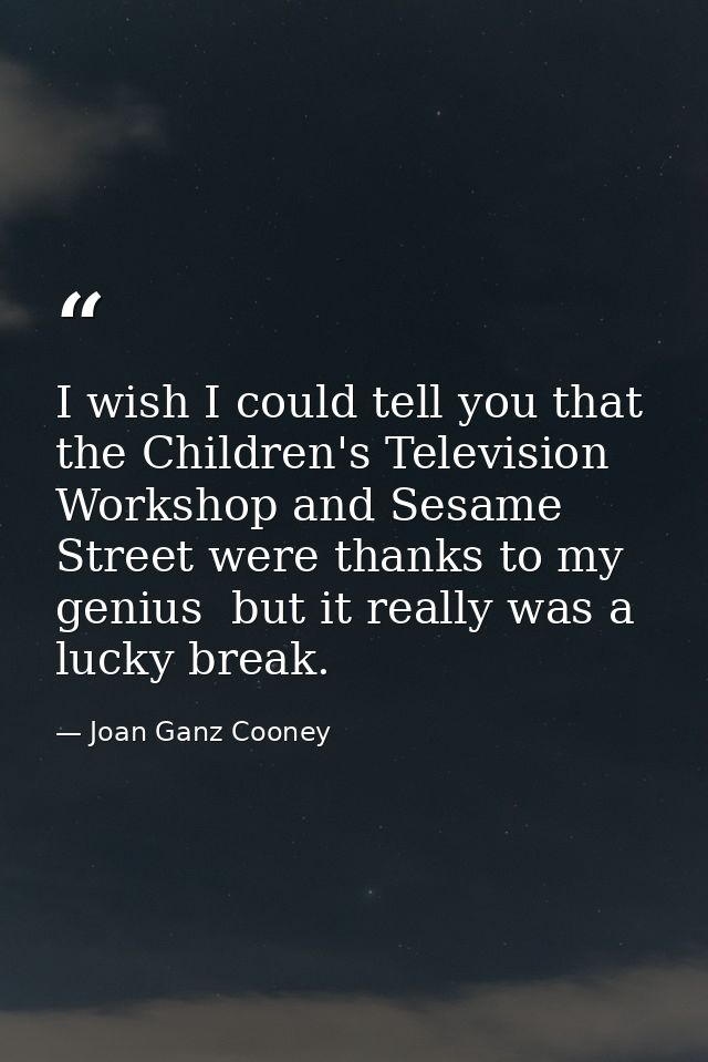 I wish I could tell you that the Children's Television Workshop and Sesame Street were thanks to my genius  but it reall — Joan Ganz Cooney