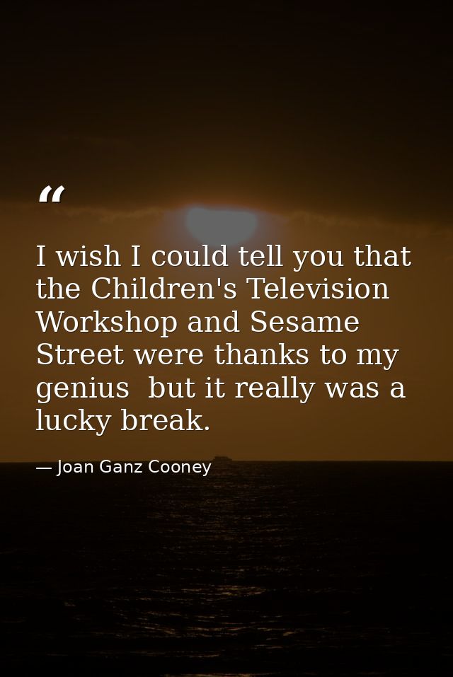 I wish I could tell you that the Children's Television Workshop and Sesame Street were thanks to my genius  but it reall — Joan Ganz Cooney