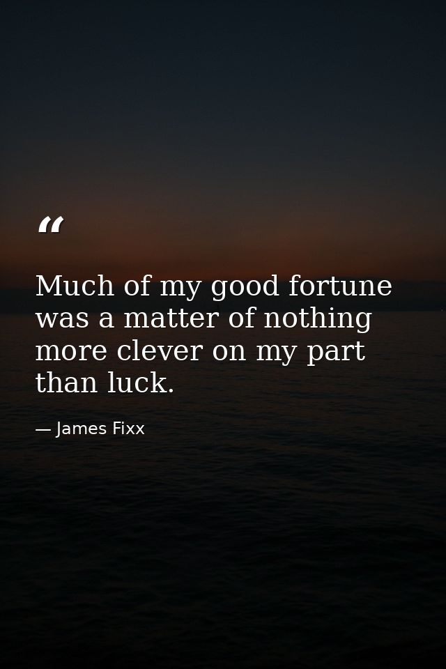 Much of my good fortune was a matter of nothing more clever on my part than luck. — James Fixx