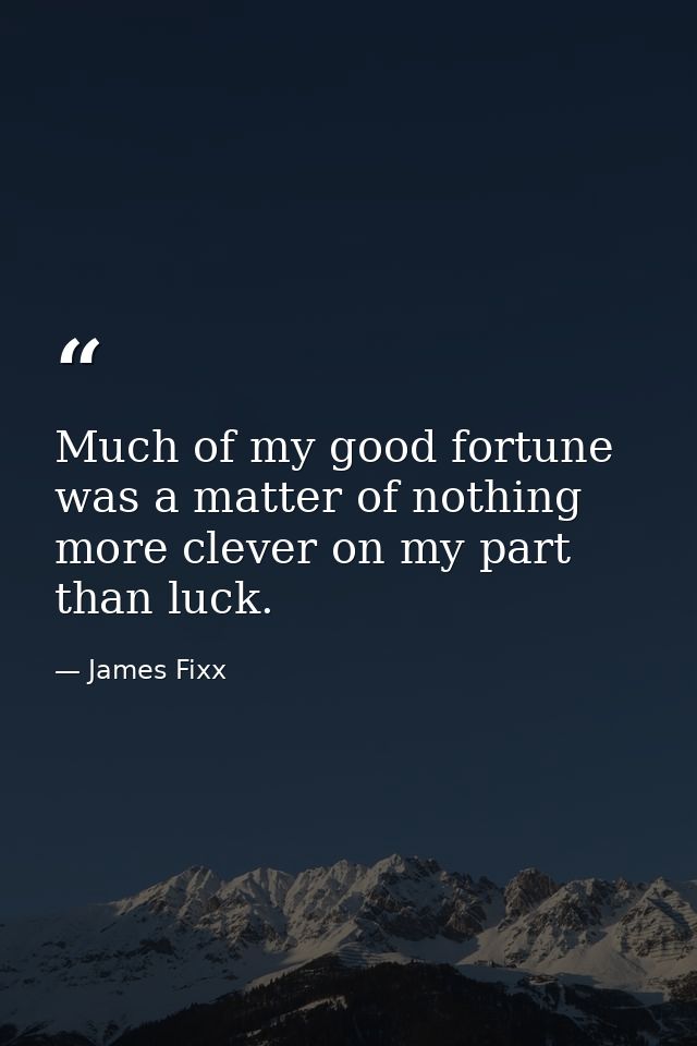 Much of my good fortune was a matter of nothing more clever on my part than luck. — James Fixx