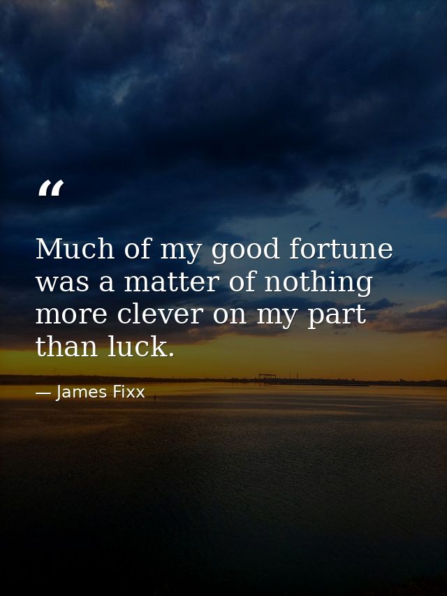 Much of my good fortune was a matter of nothing more clever on my part than luck. — James Fixx