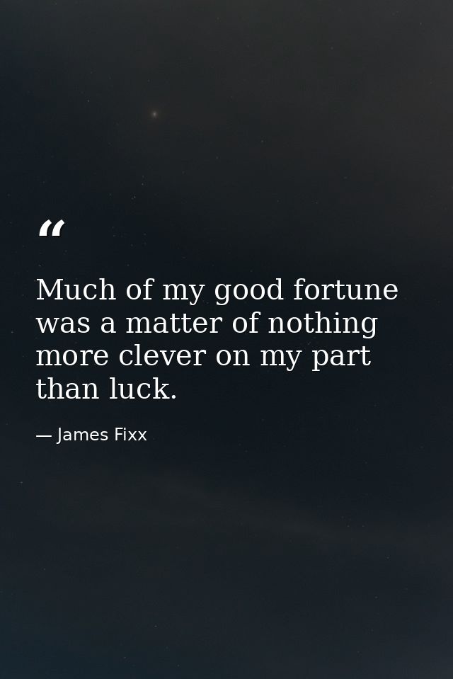 Much of my good fortune was a matter of nothing more clever on my part than luck. — James Fixx