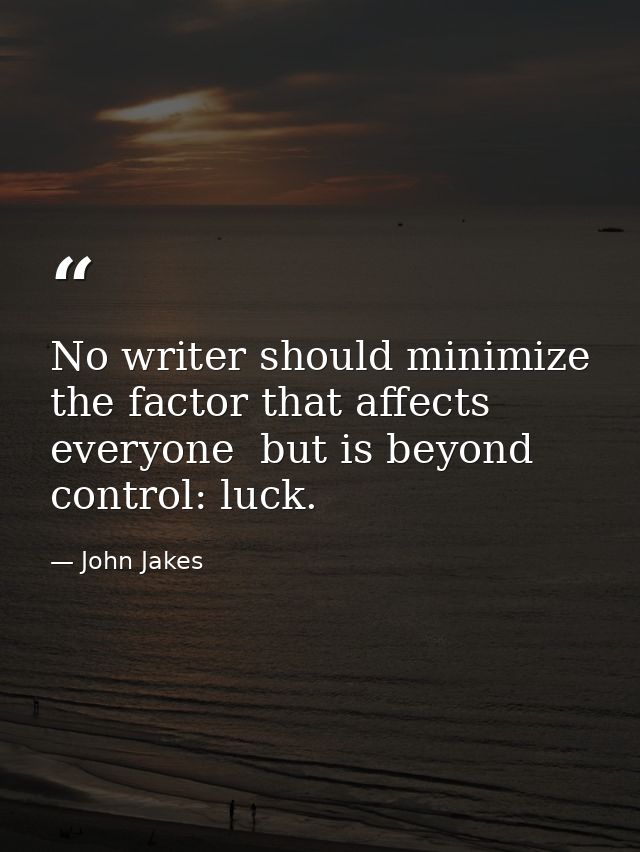 No writer should minimize the factor that affects everyone  but is beyond control: luck. — John Jakes