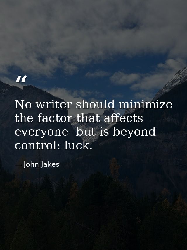 No writer should minimize the factor that affects everyone  but is beyond control: luck. — John Jakes