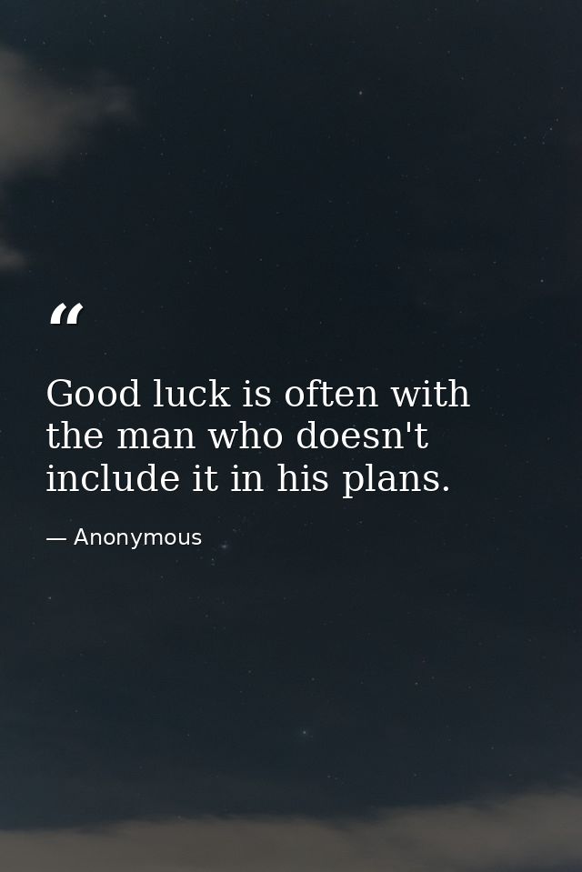 Good luck is often with the man who doesn't include it in his plans. — Anonymous