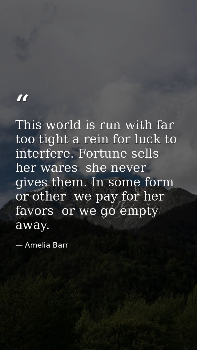 This world is run with far too tight a rein for luck to interfere. Fortune sells her wares  she never gives them. In som — Amelia Barr