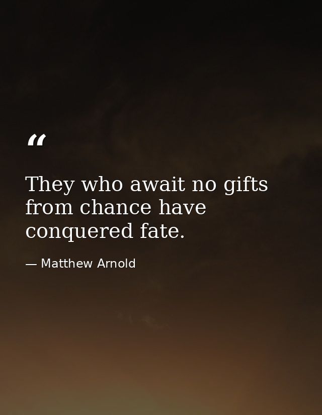 They who await no gifts from chance have conquered fate. — Matthew Arnold