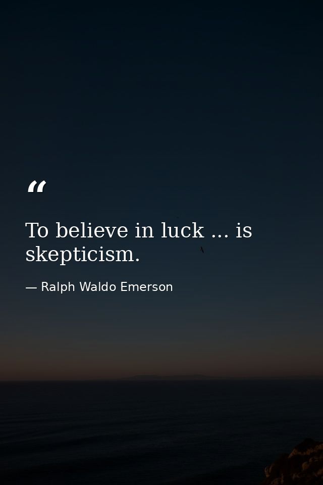 To believe in luck ... is skepticism. — Ralph Waldo Emerson