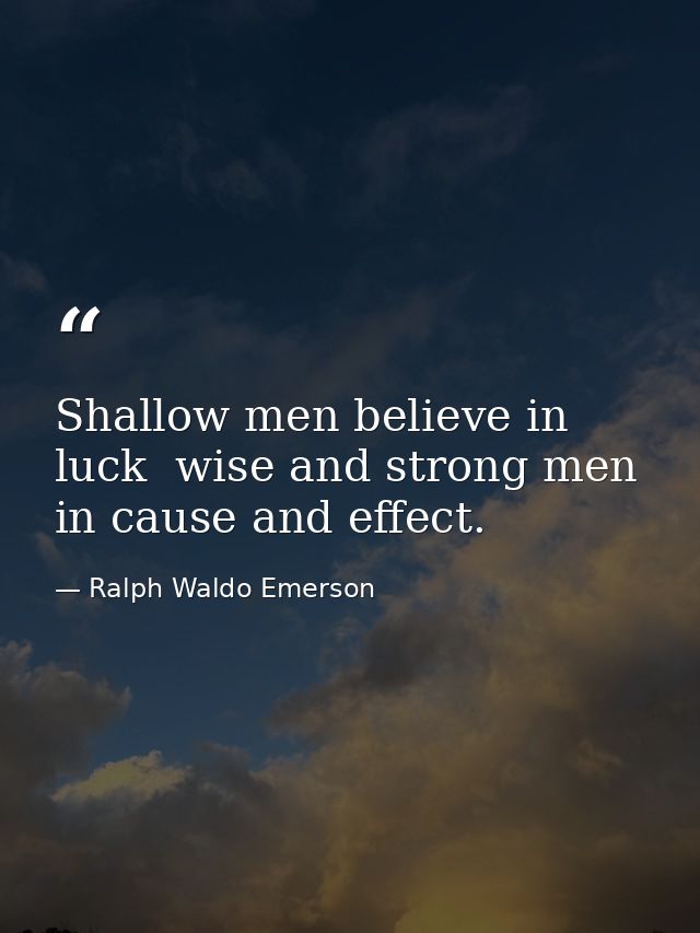 Shallow men believe in luck  wise and strong men in cause and effect. — Ralph Waldo Emerson