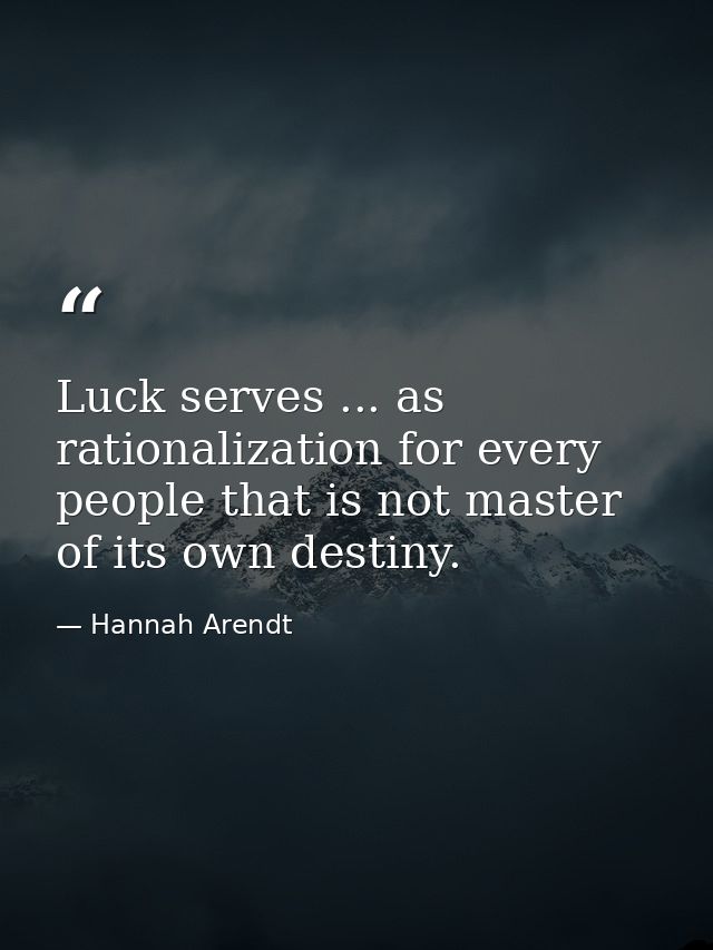 Luck serves ... as rationalization for every people that is not master of its own destiny. — Hannah Arendt