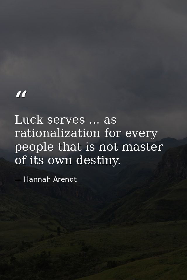Luck serves ... as rationalization for every people that is not master of its own destiny. — Hannah Arendt