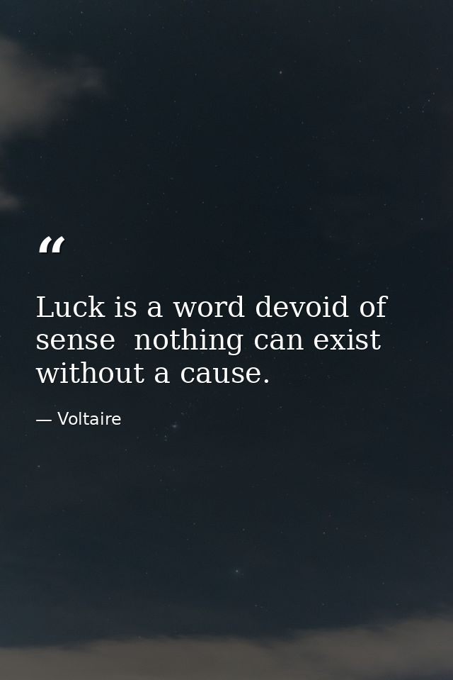 Luck is a word devoid of sense  nothing can exist without a cause. — Voltaire