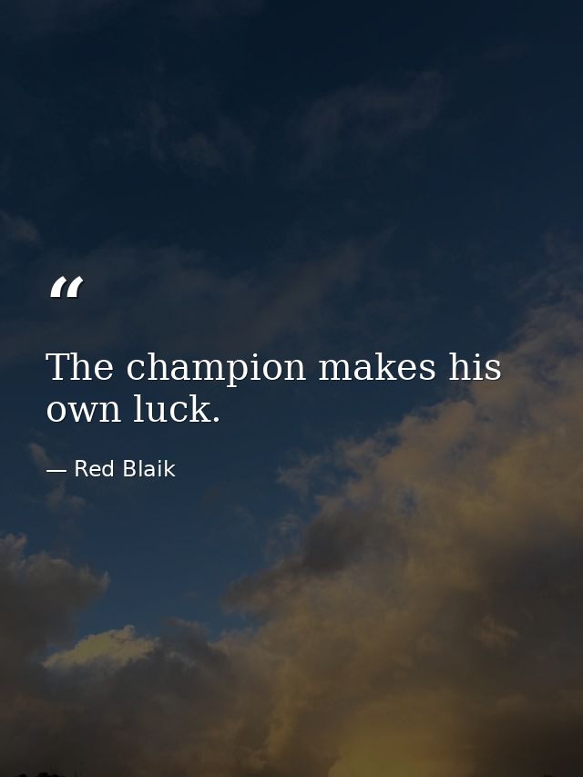 The champion makes his own luck. — Red Blaik