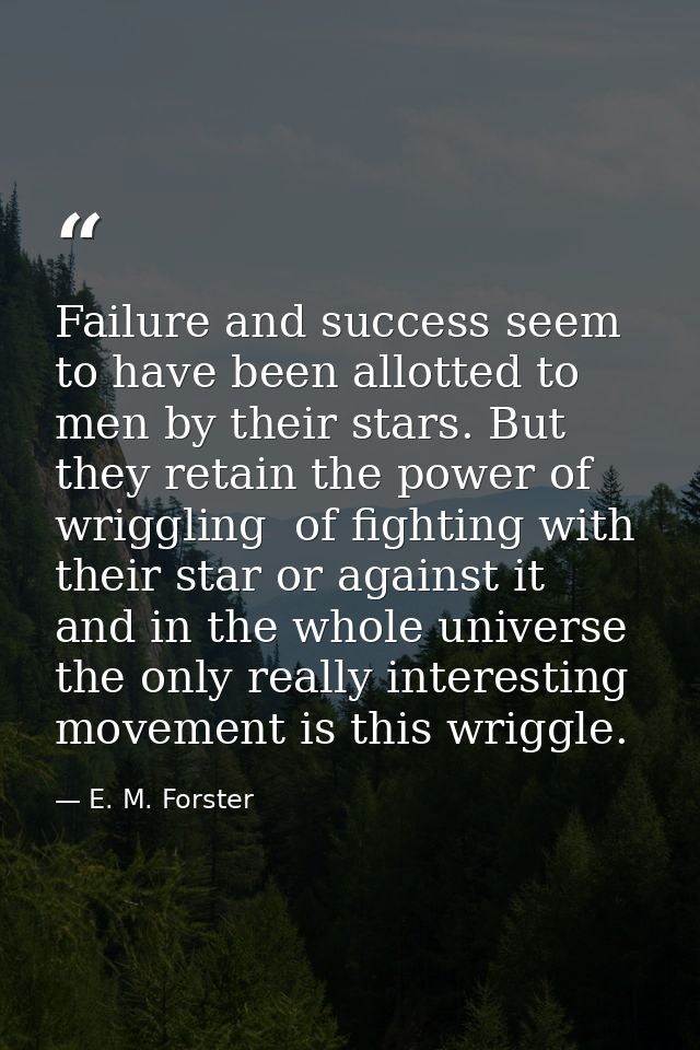Failure and success seem to have been allotted to men by their stars. But they retain the power of wriggling  of fightin — E. M. Forster