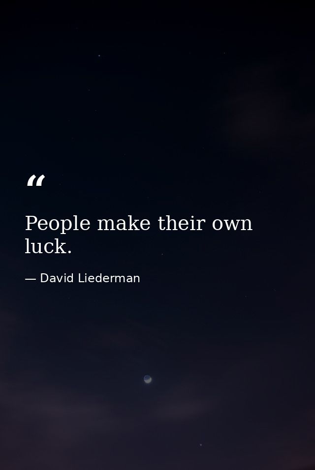 People make their own luck. — David Liederman