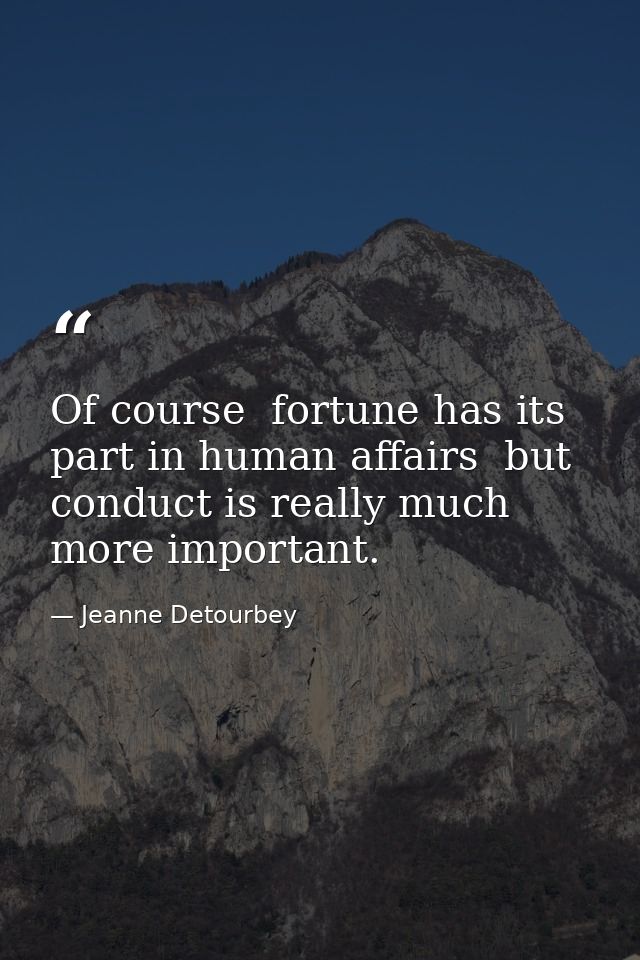 Of course  fortune has its part in human affairs  but conduct is really much more important. — Jeanne Detourbey