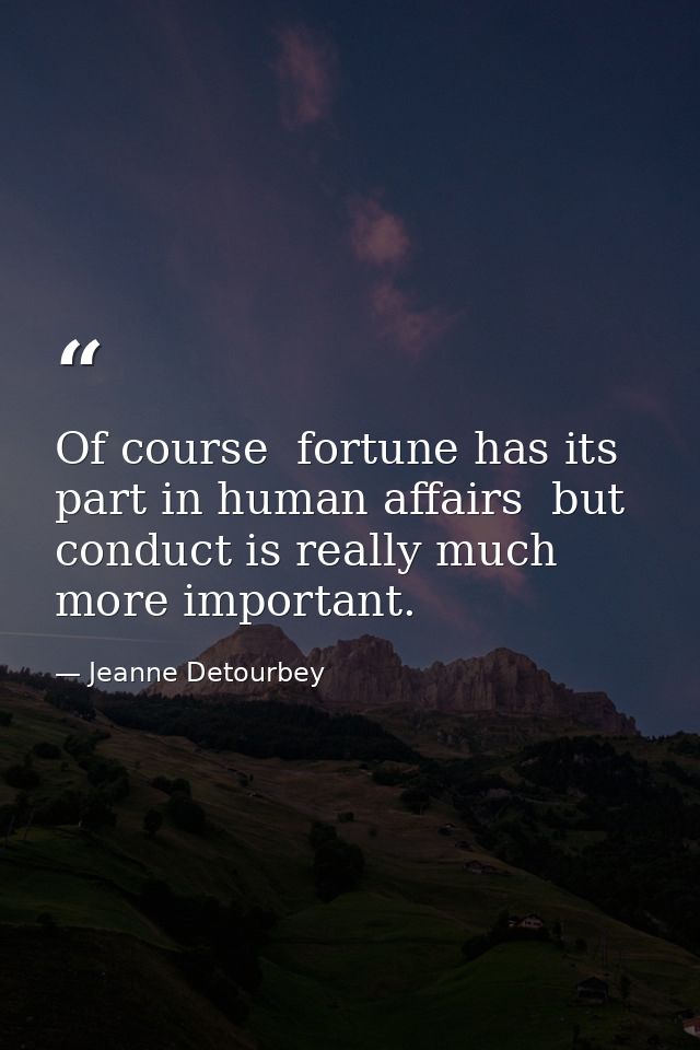Of course  fortune has its part in human affairs  but conduct is really much more important. — Jeanne Detourbey