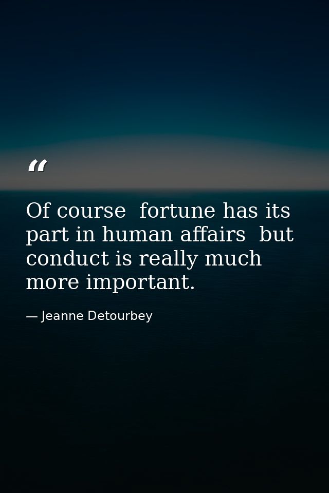 Of course  fortune has its part in human affairs  but conduct is really much more important. — Jeanne Detourbey