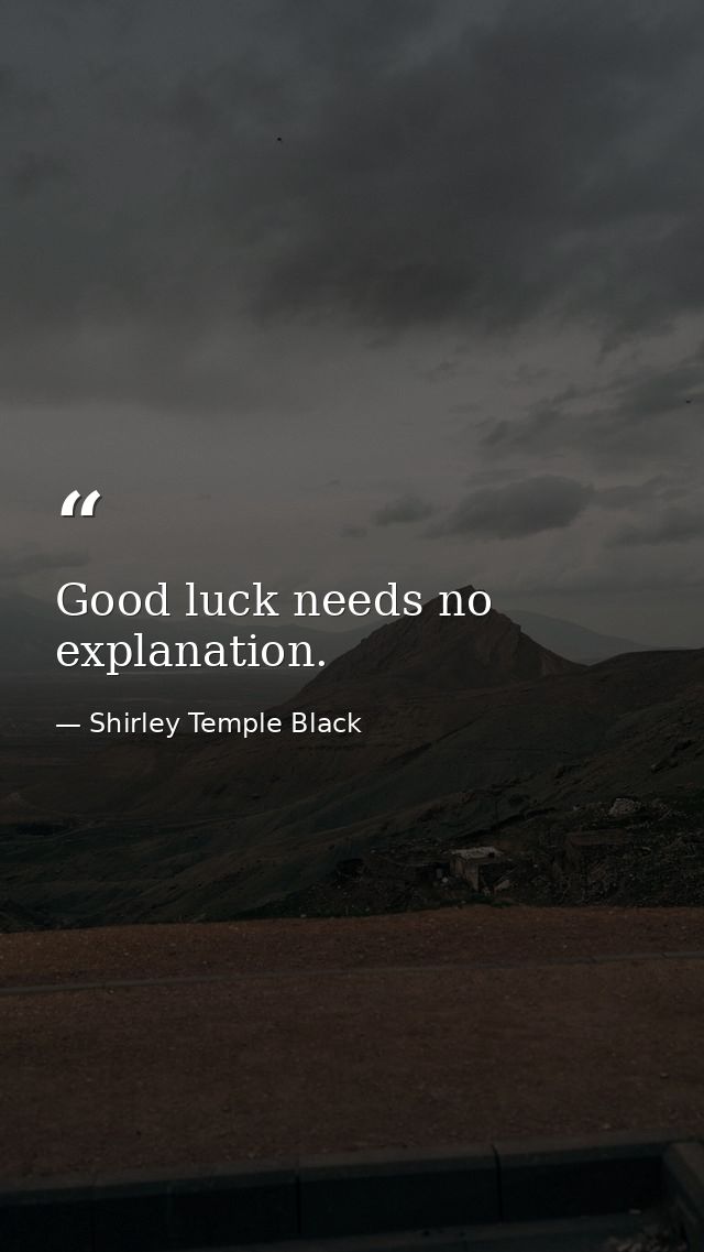 Good luck needs no explanation. — Shirley Temple Black